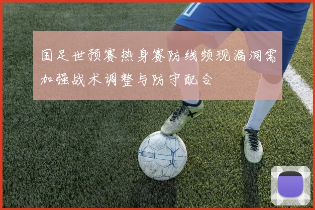国足世预赛热身赛防线频现漏洞需加强战术调整与防守配合